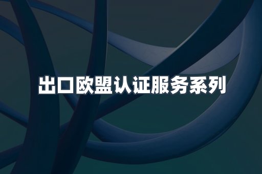 出口欧盟认证服务